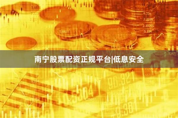 南宁股票配资正规平台|低息安全
