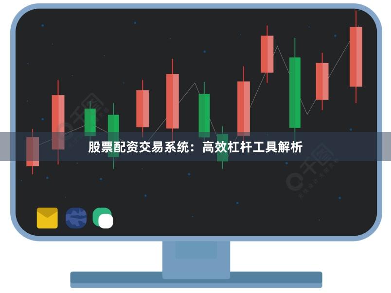 股票配资交易系统:高效杠杆工具解析
