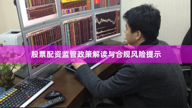 股票配资监管政策解读与合规风险提示