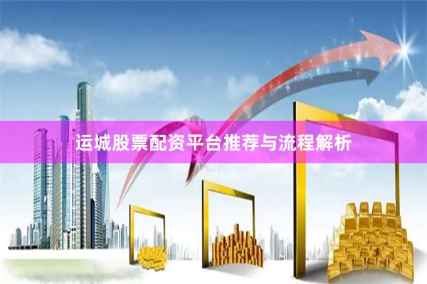 运城股票配资平台推荐与流程解析