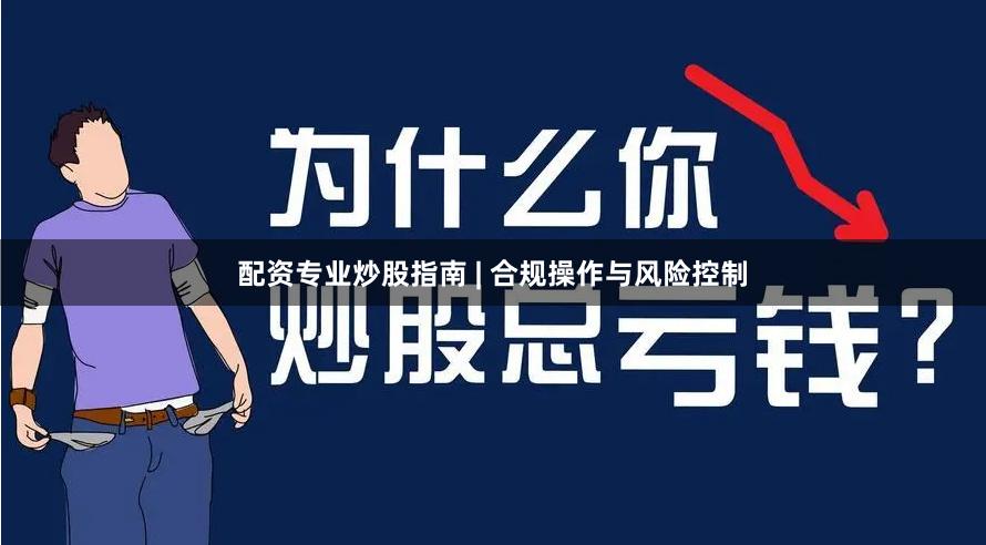 配资专业炒股指南 | 合规操作与风险控制