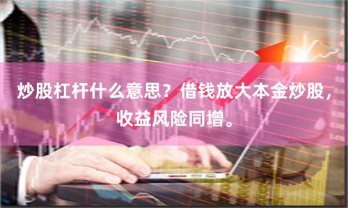 炒股杠杆什么意思？借钱放大本金炒股，收益风险同增。