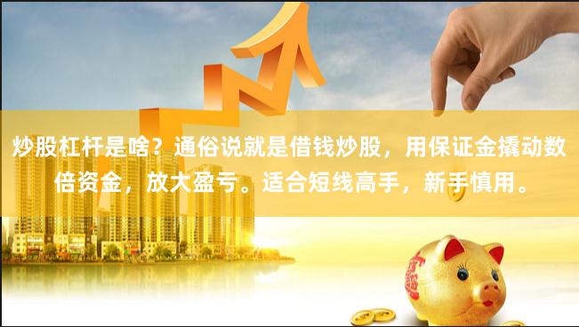 炒股杠杆是啥？通俗说就是借钱炒股，用保证金撬动数倍资金，放大盈亏。适合短线高手，新手慎用。