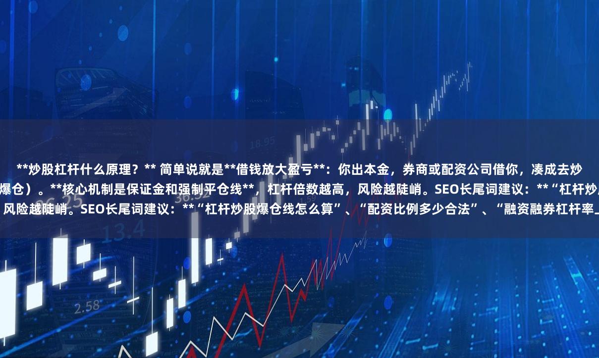 **炒股杠杆什么原理？** 简单说就是**借钱放大盈亏**：你出本金，券商或配资公司借你，凑成去炒股。赚了，涨幅变收益；亏了，本金可能瞬间清零（爆仓）。**核心机制是保证金和强制平仓线**，杠杆倍数越高，风险越陡峭。SEO长尾词建议：**“杠杆炒股爆仓线怎么算”、“配资比例多少合法”、“融资融券杠杆率上限”**。