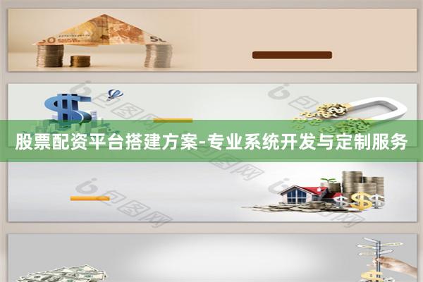 股票配资平台搭建方案-专业系统开发与定制服务