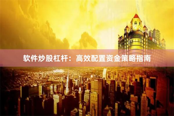 软件炒股杠杆：高效配置资金策略指南