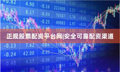 正规股票配资平台网|安全可靠配资渠道