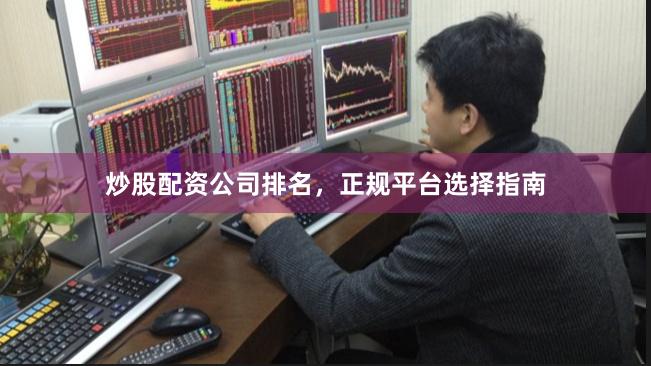 炒股配资公司排名，正规平台选择指南