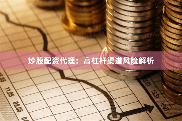 炒股配资代理:高杠杆渠道风险解析