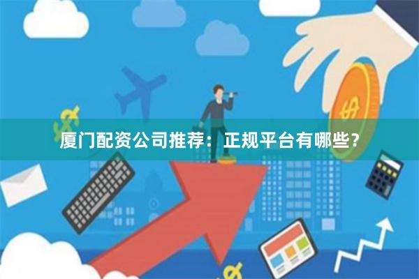 厦门配资公司推荐:正规平台有哪些?